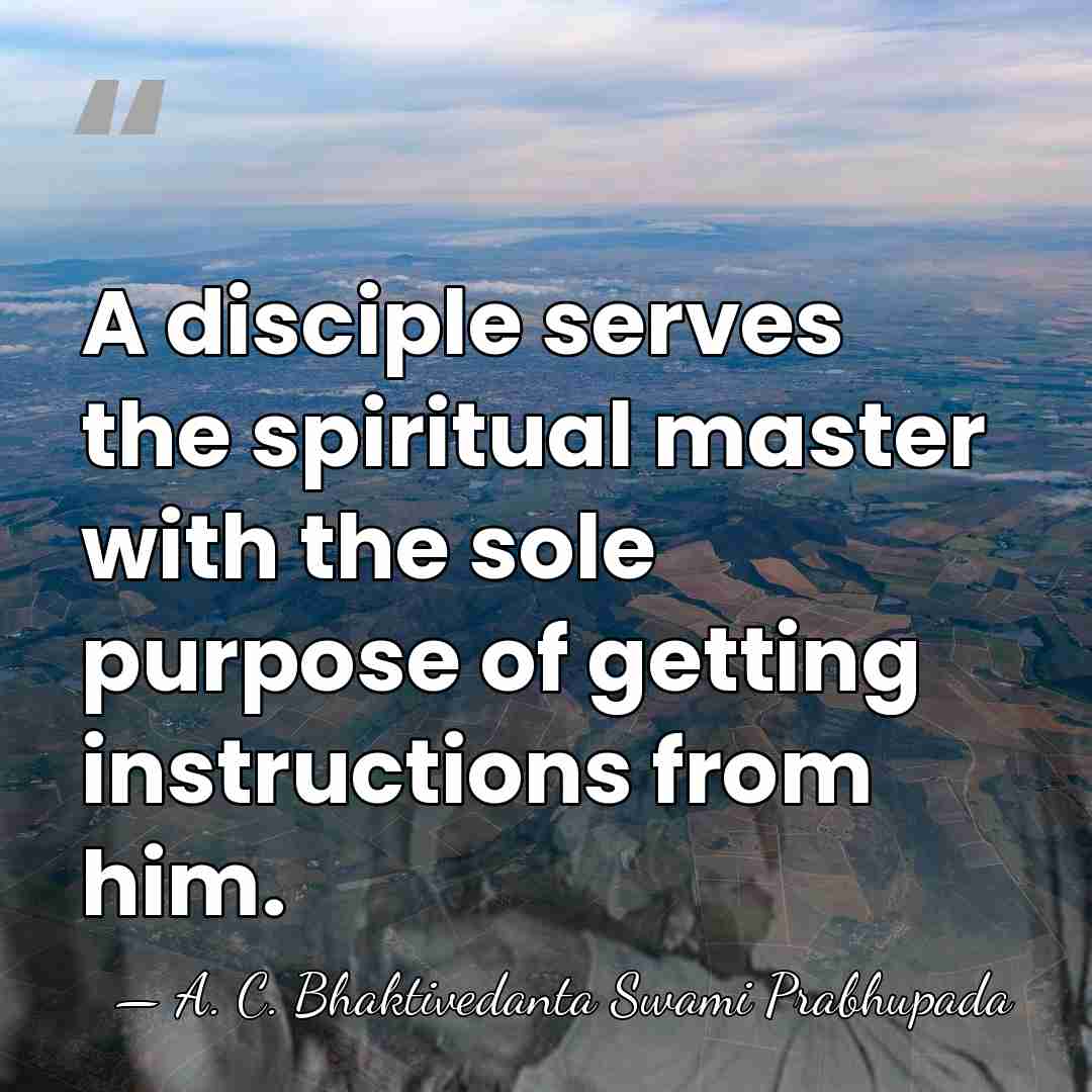 A disciple serves the spiritual master with the sole purpose of getting&hellip; - A. C. Bhaktivedanta Swami Prabhupada