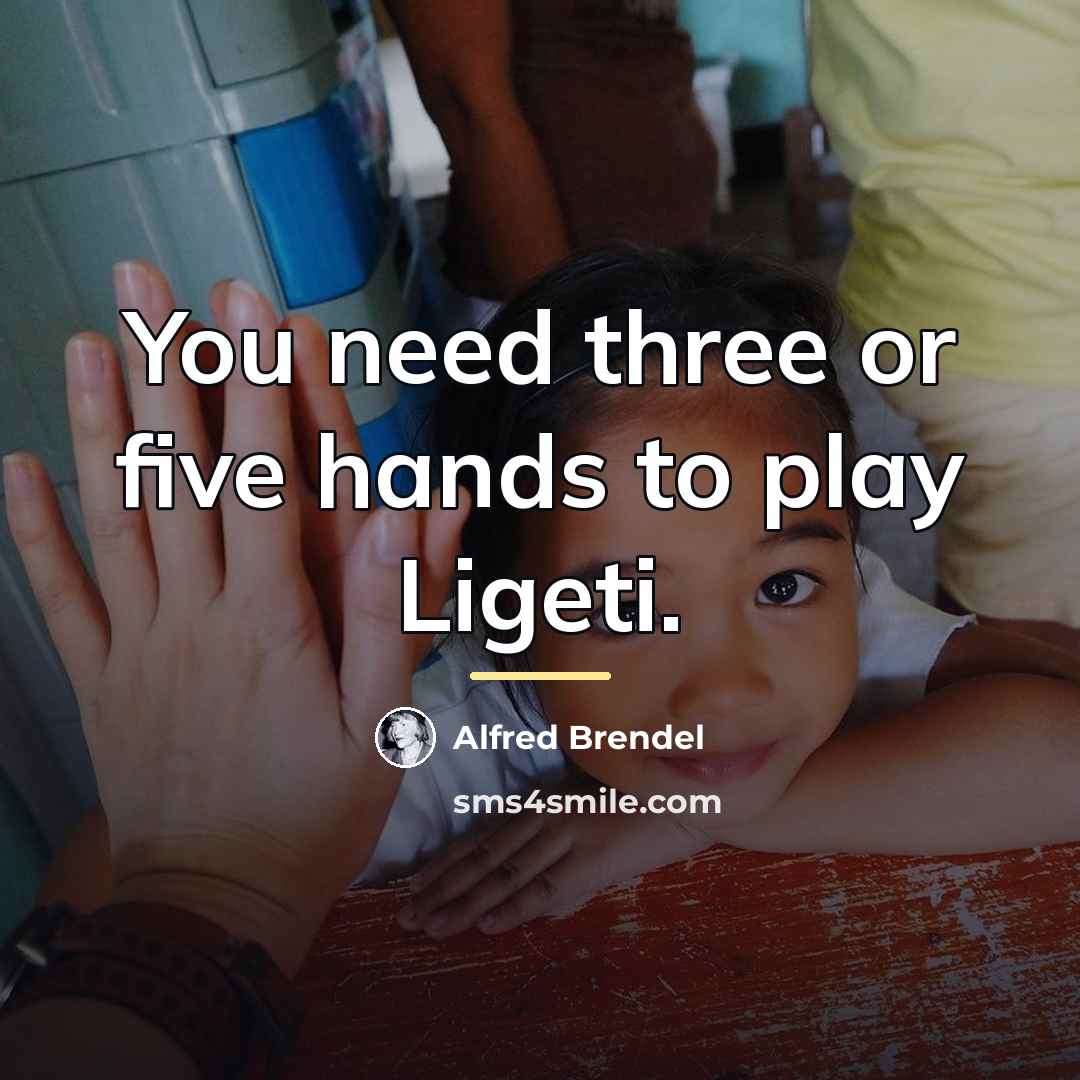 “You need three or five hands to play Ligeti.…” quote by Alfred Brendel