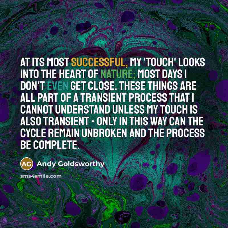“At its most successful, my 'touch' looks into the heart…” quote by Andy Goldsworthy