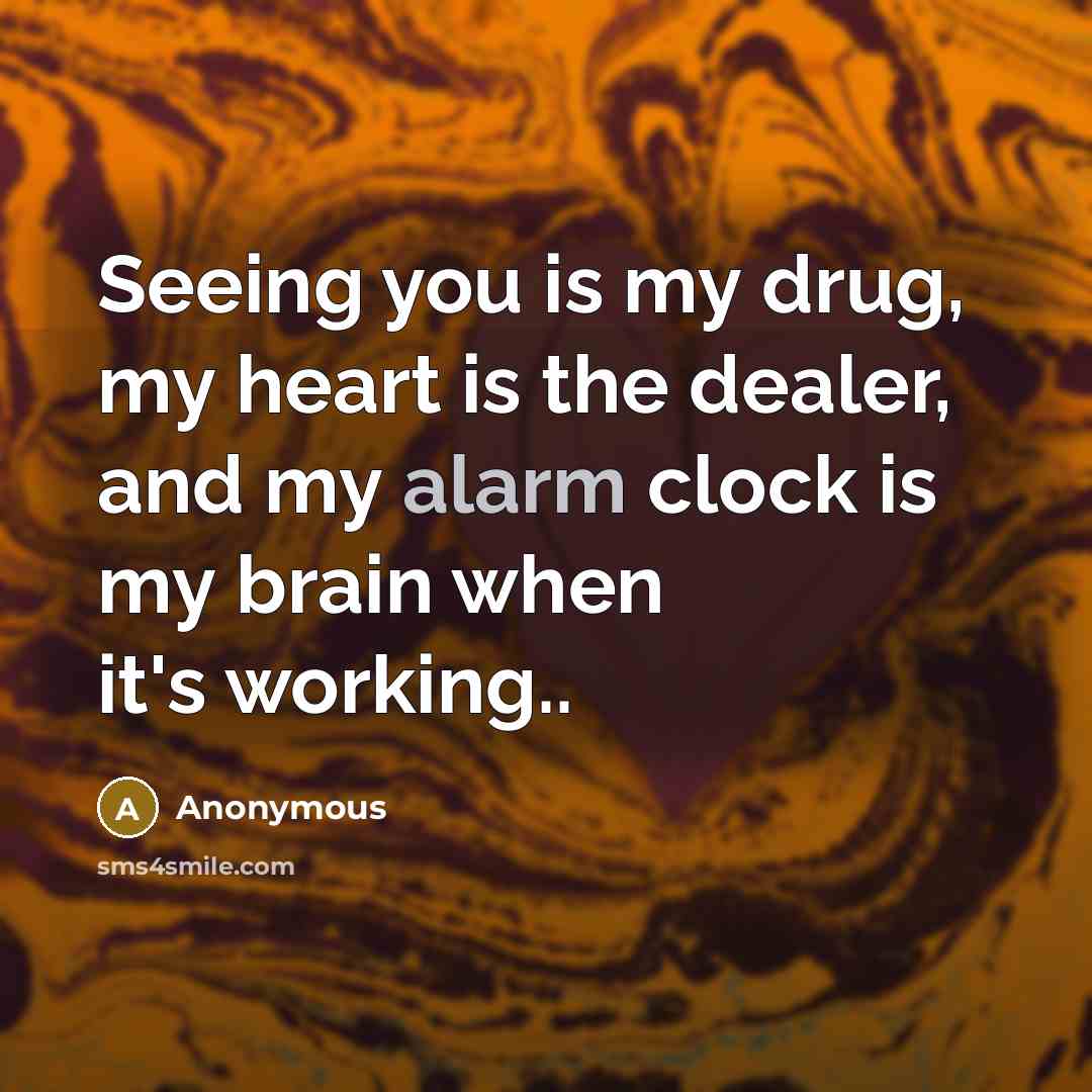 “Seeing you is my drug, my heart is the dealer,…” quote by Anonymous