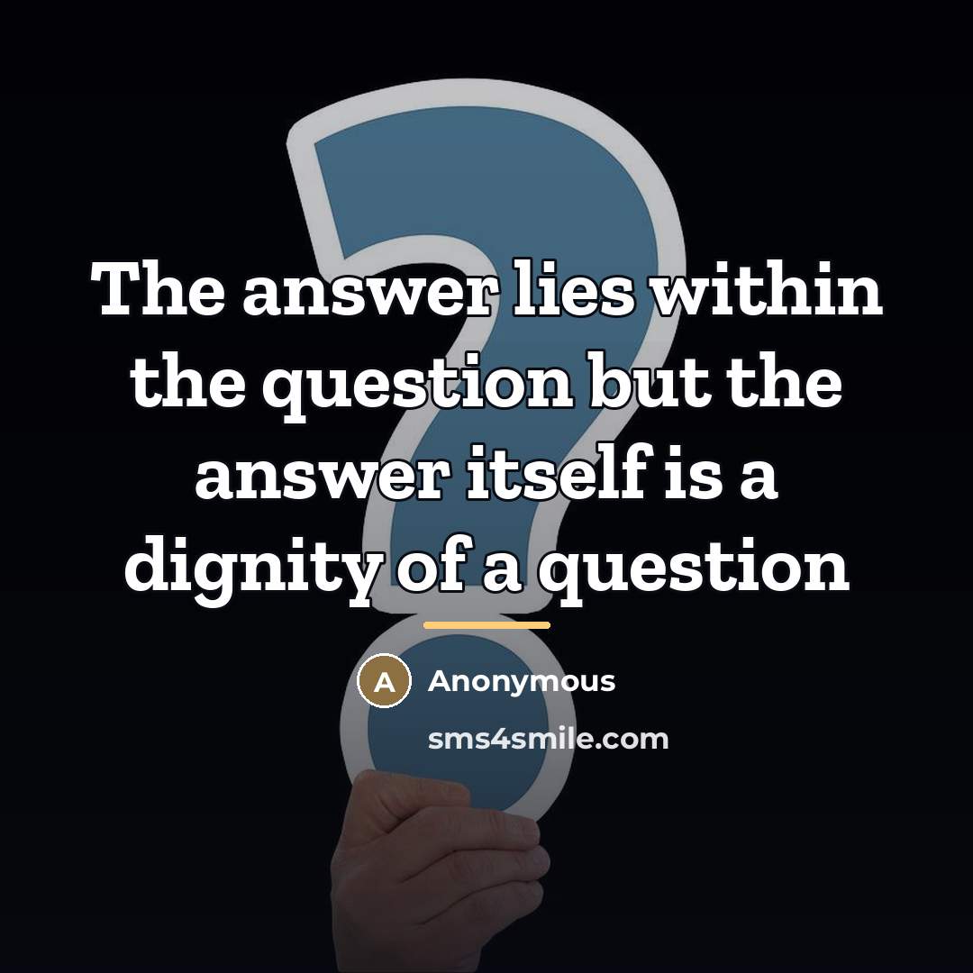 “The answer lies within the question but the answer itself…” quote by Anonymous