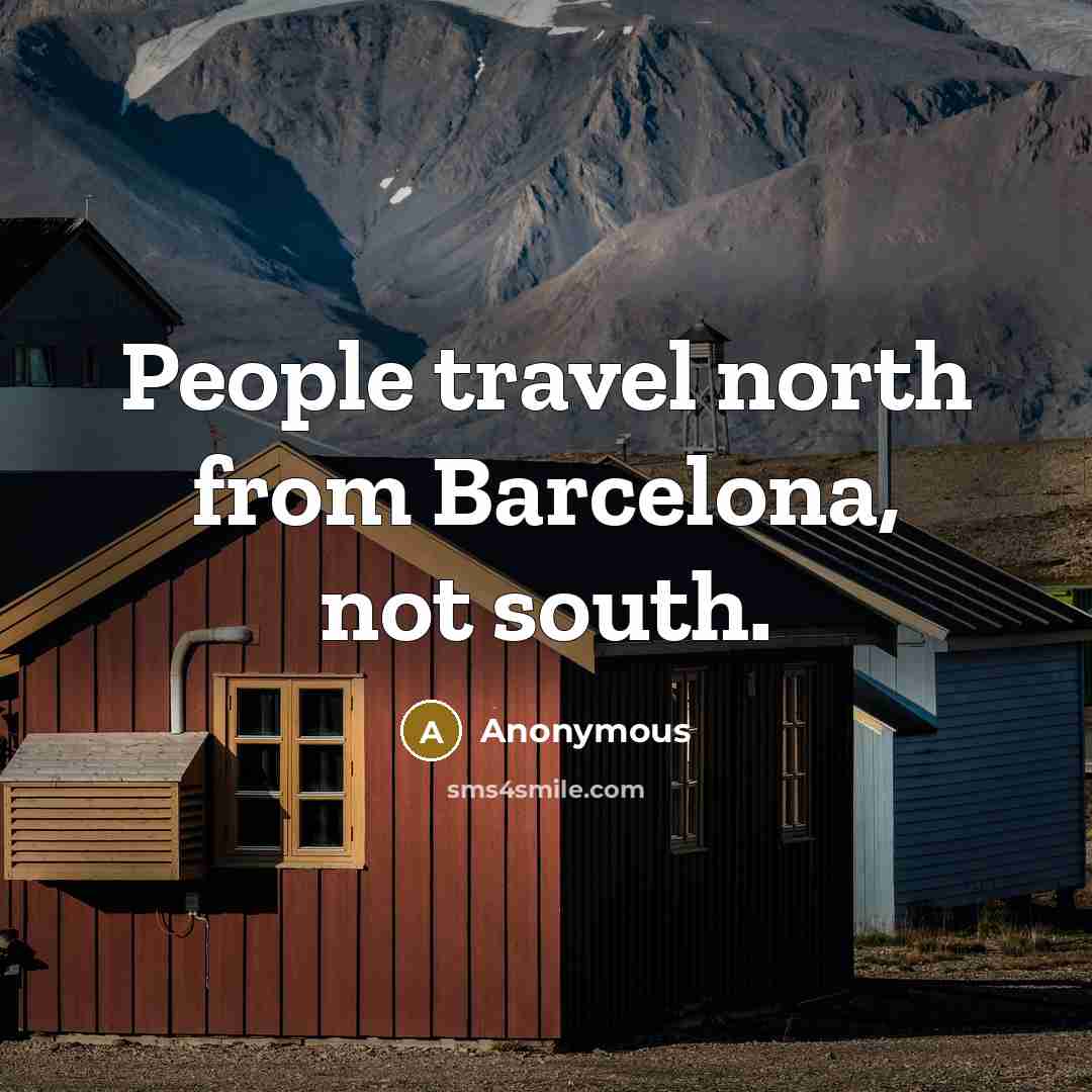 “People travel north from Barcelona, not south.…” quote by Anonymous