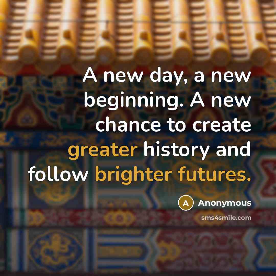 “A new day, a new beginning. A new chance to create greater history and follow brighter futures.” quote by Anonymous