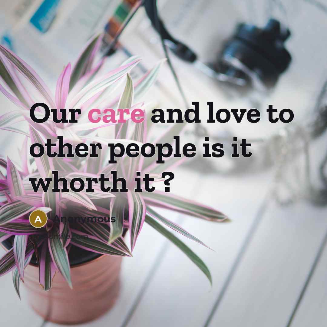 “Our care and love to other people is it whorth…” quote by Anonymous