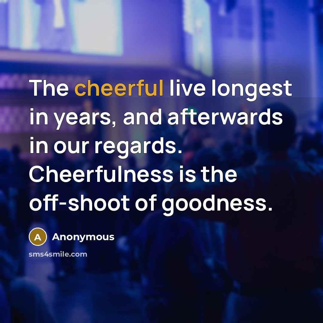 “The cheerful live longest in years, and afterwards in our…” quote by Anonymous