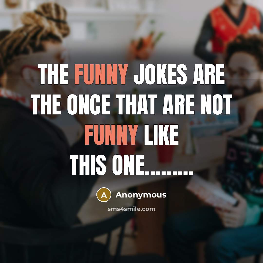 “The funny jokes are the once that are not funny…” quote by Anonymous