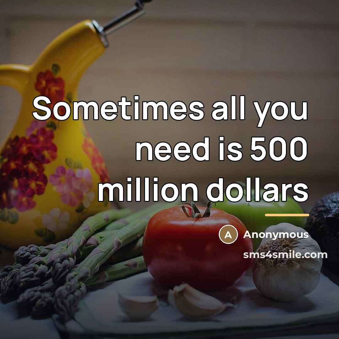 “Sometimes all you need is 500 million dollars…” quote by Anonymous