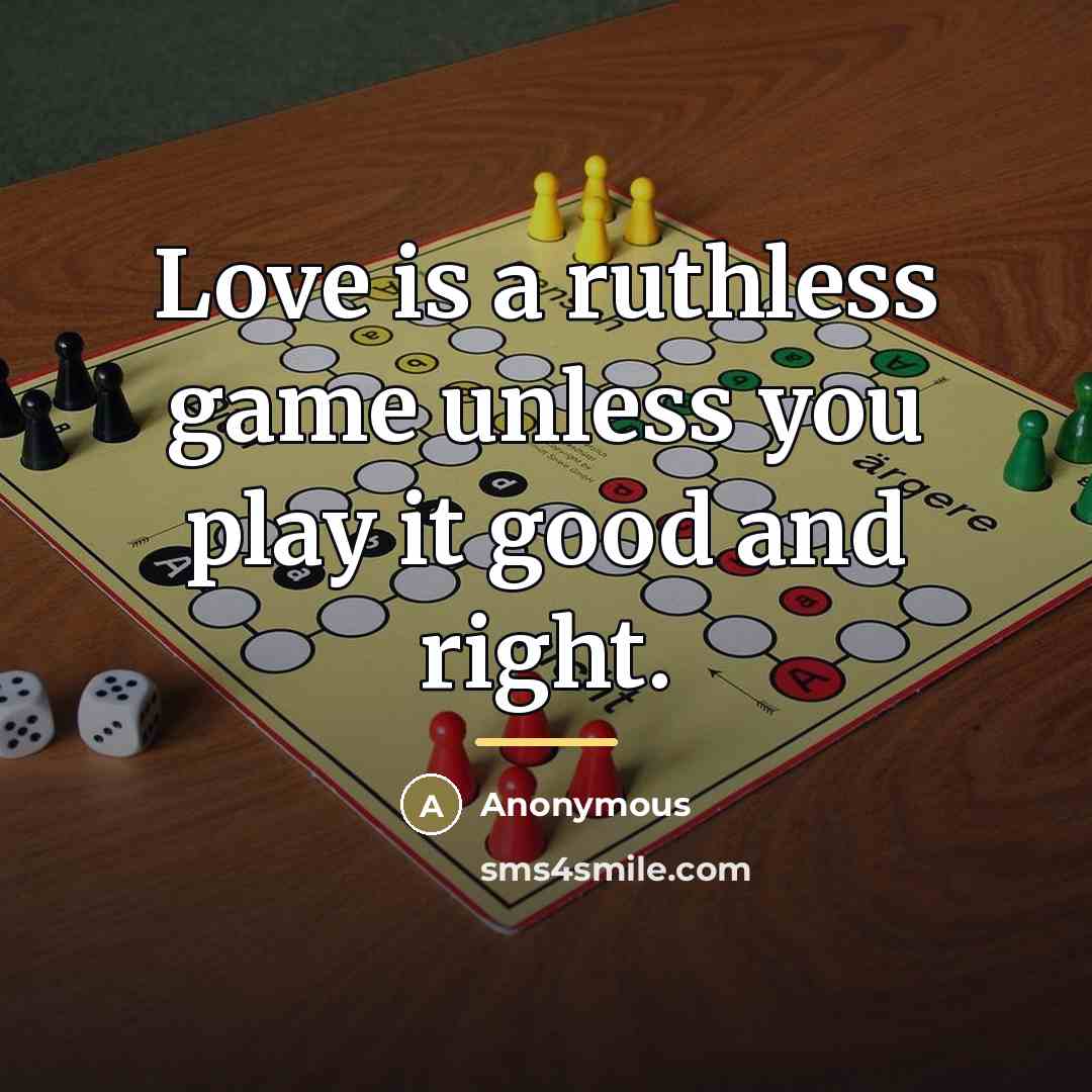 “Love is a ruthless game unless you play it good…” quote by Anonymous