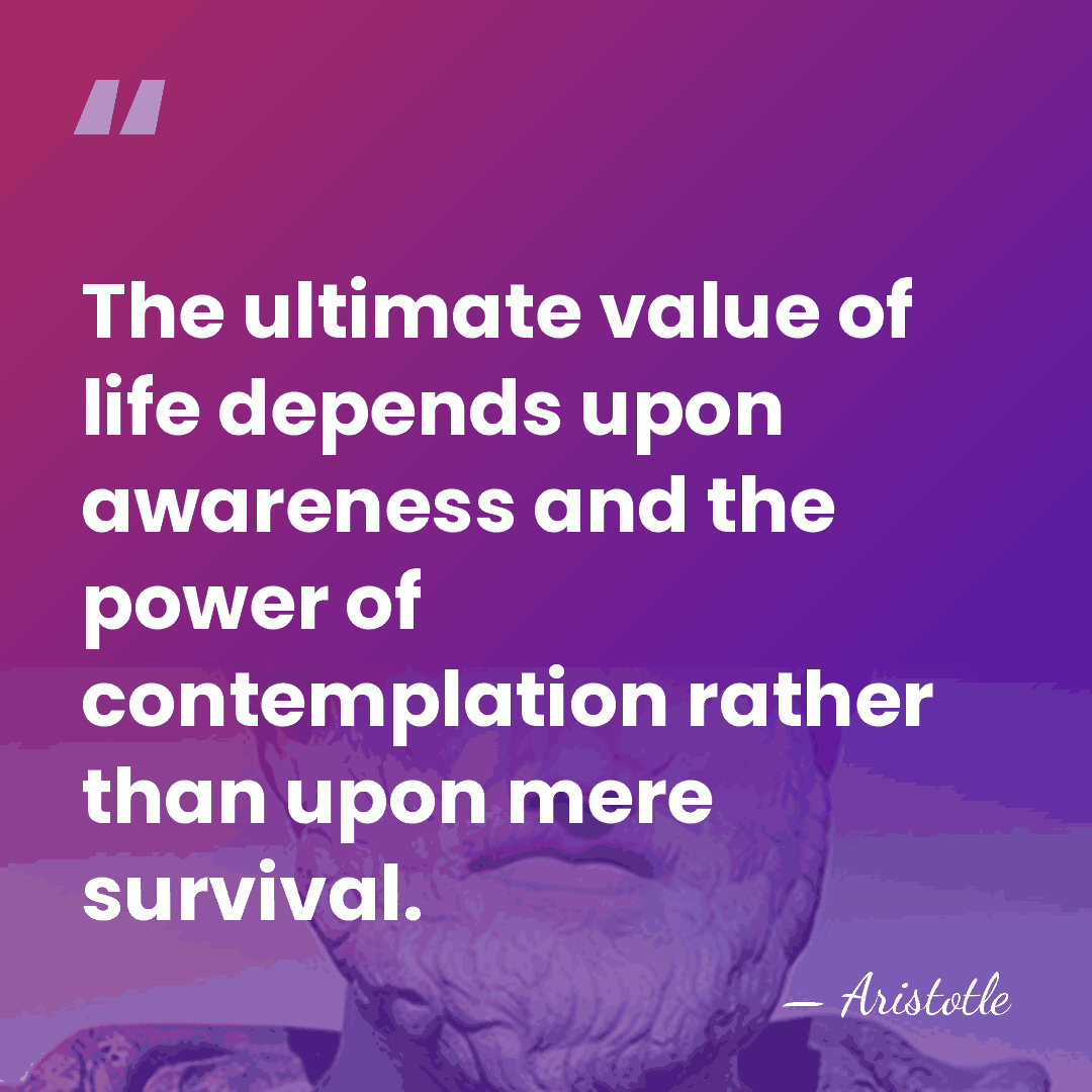 The ultimate value of life depends upon awareness and the power of&hellip; - Aristotle