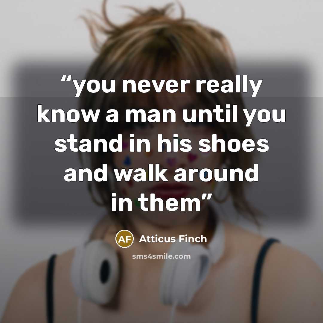 “you never really know a man until you stand in his shoes and walk around in them” quote by Atticus Finch