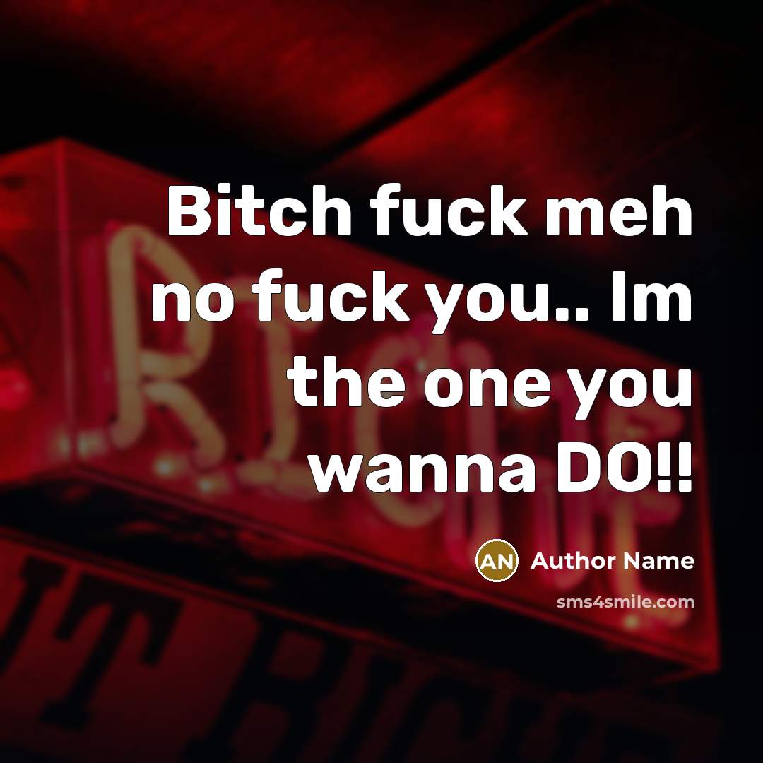“Bitch fuck meh no fuck you.. Im the one you wanna DO!!” quote by Author Name