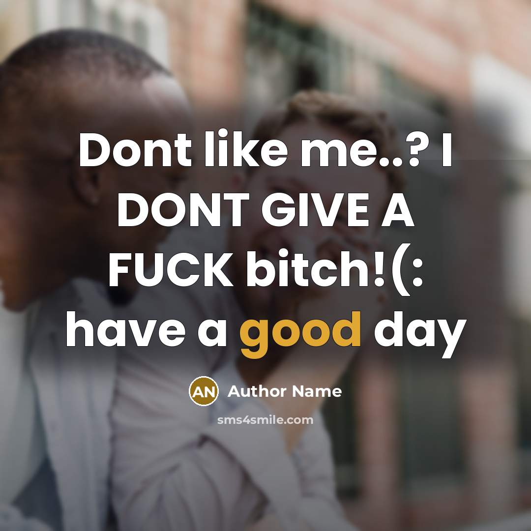 “Dont like me..? I DONT GIVE A FUCK bitch!(: have a good day” quote by Author Name
