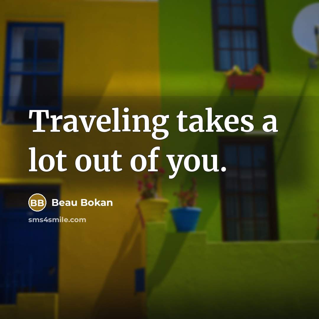 “Traveling takes a lot out of you.” quote by Beau Bokan