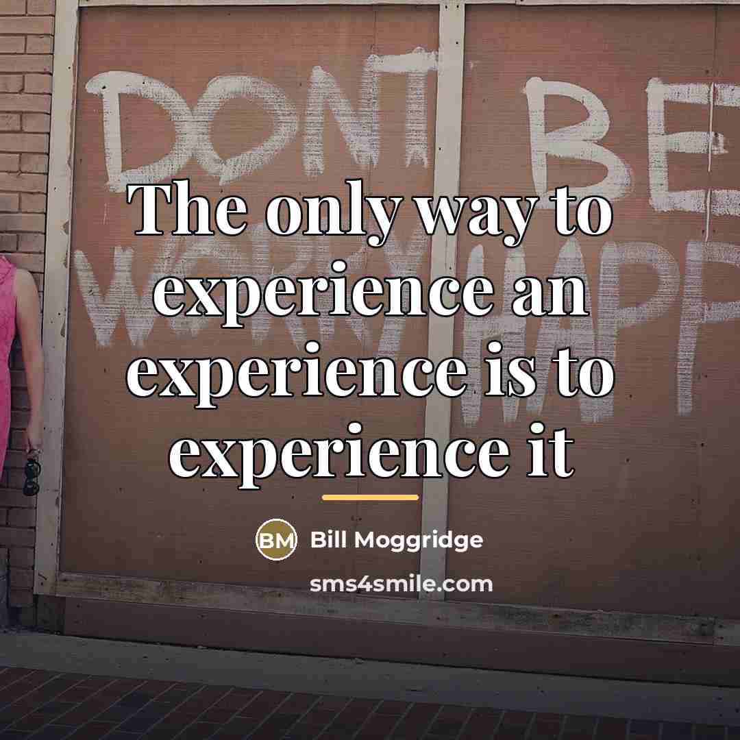 “The only way to experience an experience is to experience…” quote by Bill Moggridge