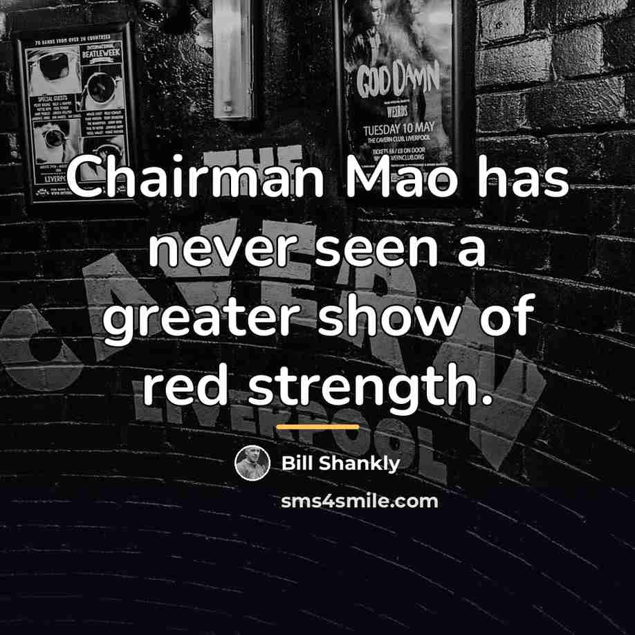 “Chairman Mao has never seen a greater show of red…” quote by Bill Shankly