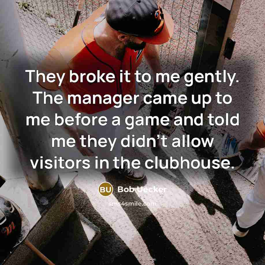 “They broke it to me gently. The manager came up…” quote by Bob Uecker