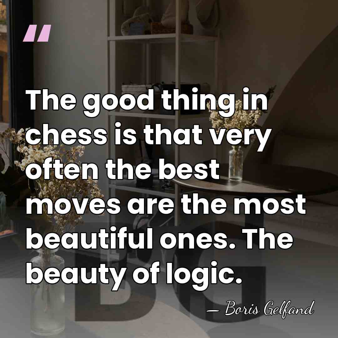 The good thing in chess is that very often the best moves&hellip; - Boris Gelfand