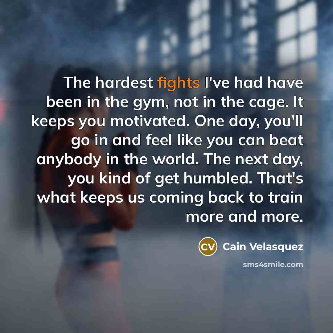 “The hardest fights I've had have been in the gym,…” quote by Cain Velasquez