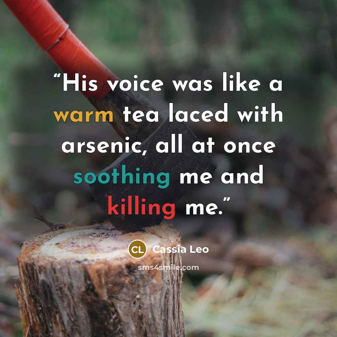 “His voice was like a warm tea laced with arsenic, all at once soothing me and killing me.” quote by Cassia Leo