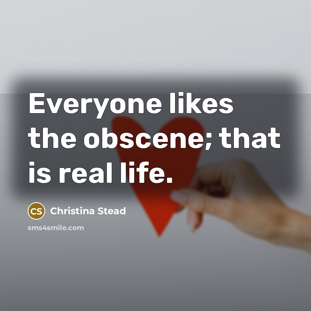 “Everyone likes the obscene; that is real life.…” quote by Christina Stead