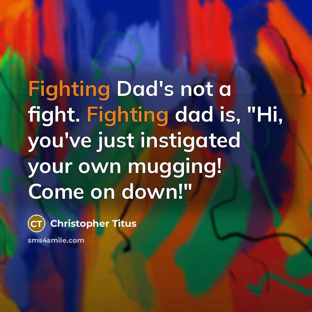 “Fighting Dad's not a fight. Fighting dad is, "Hi, you've…” quote by Christopher Titus