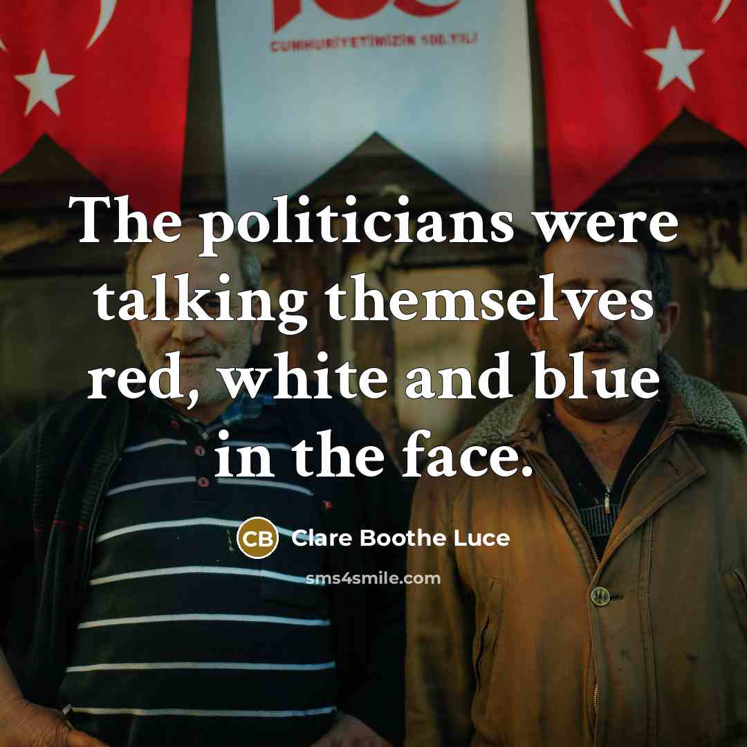 “The politicians were talking themselves red, white and blue in…” quote by Clare Boothe Luce