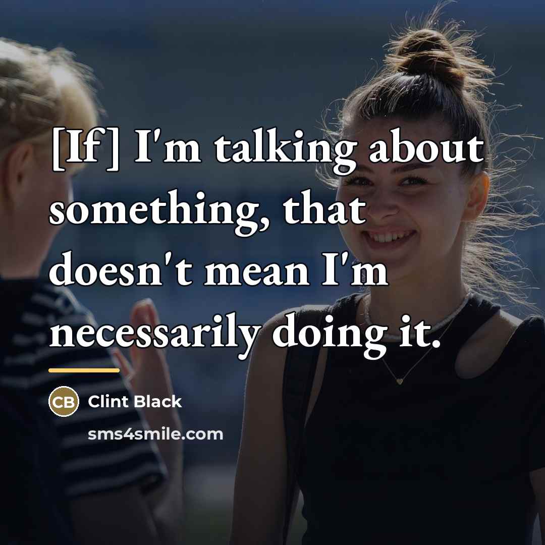 “[If] I'm talking about something, that doesn't mean I'm necessarily…” quote by Clint Black