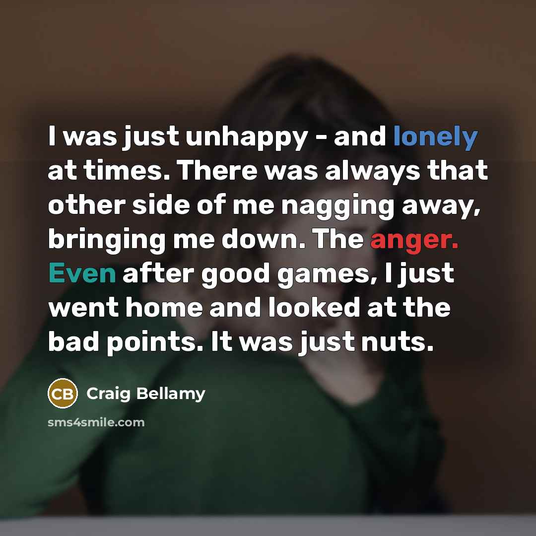 “I was just unhappy - and lonely at times. There…” quote by Craig Bellamy