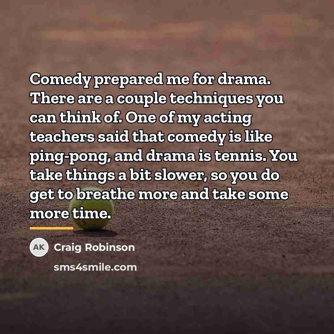 “Comedy prepared me for drama. There are a couple techniques…” quote by Craig Robinson