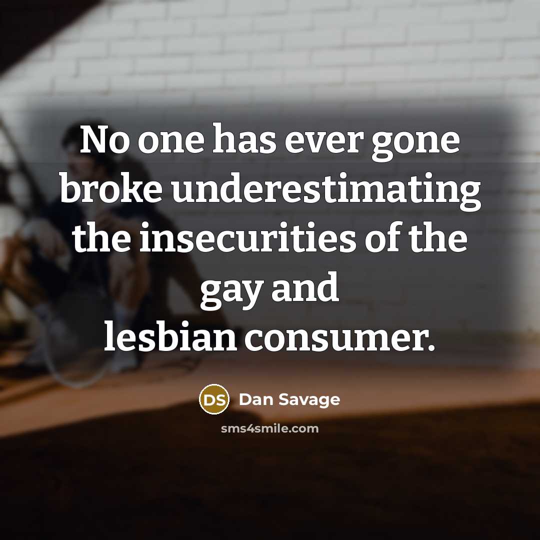 “No one has ever gone broke underestimating the insecurities of…” quote by Dan Savage