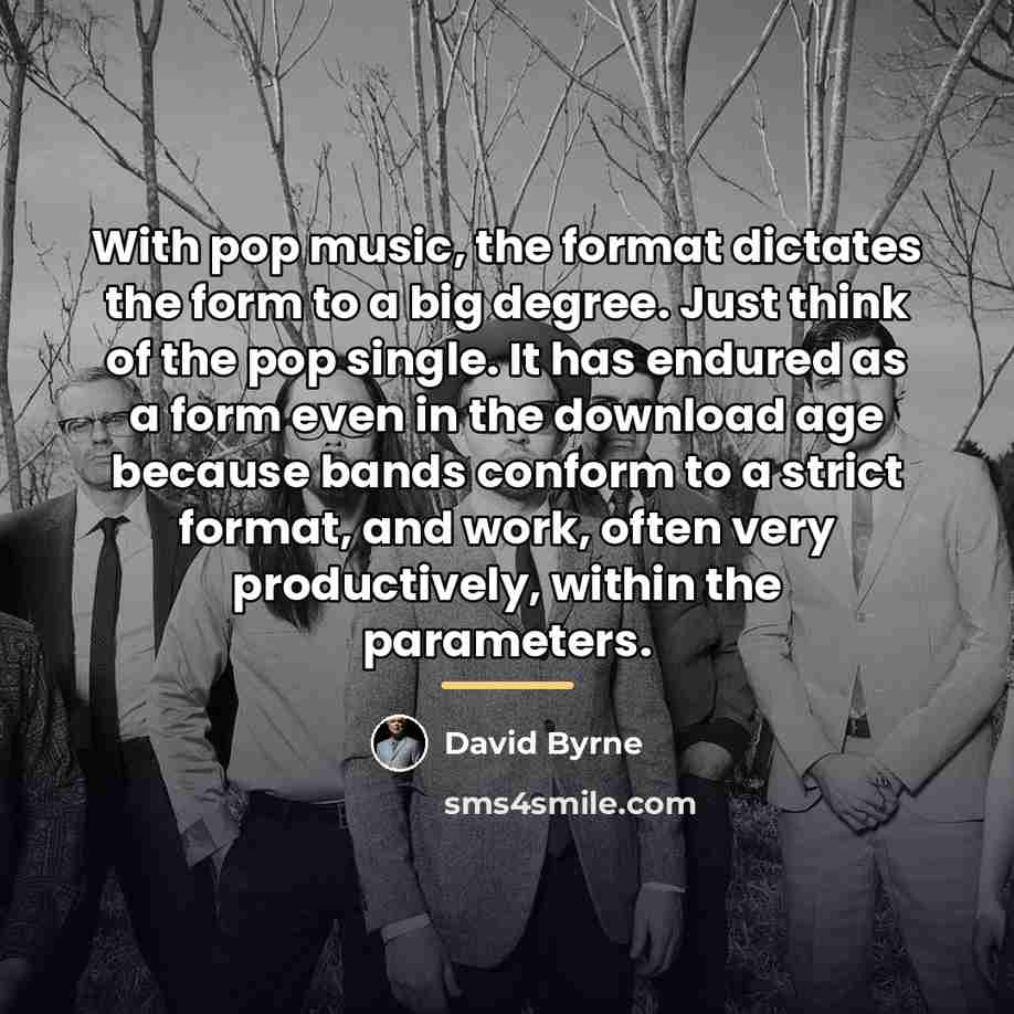 “With pop music, the format dictates the form to a…” quote by David Byrne