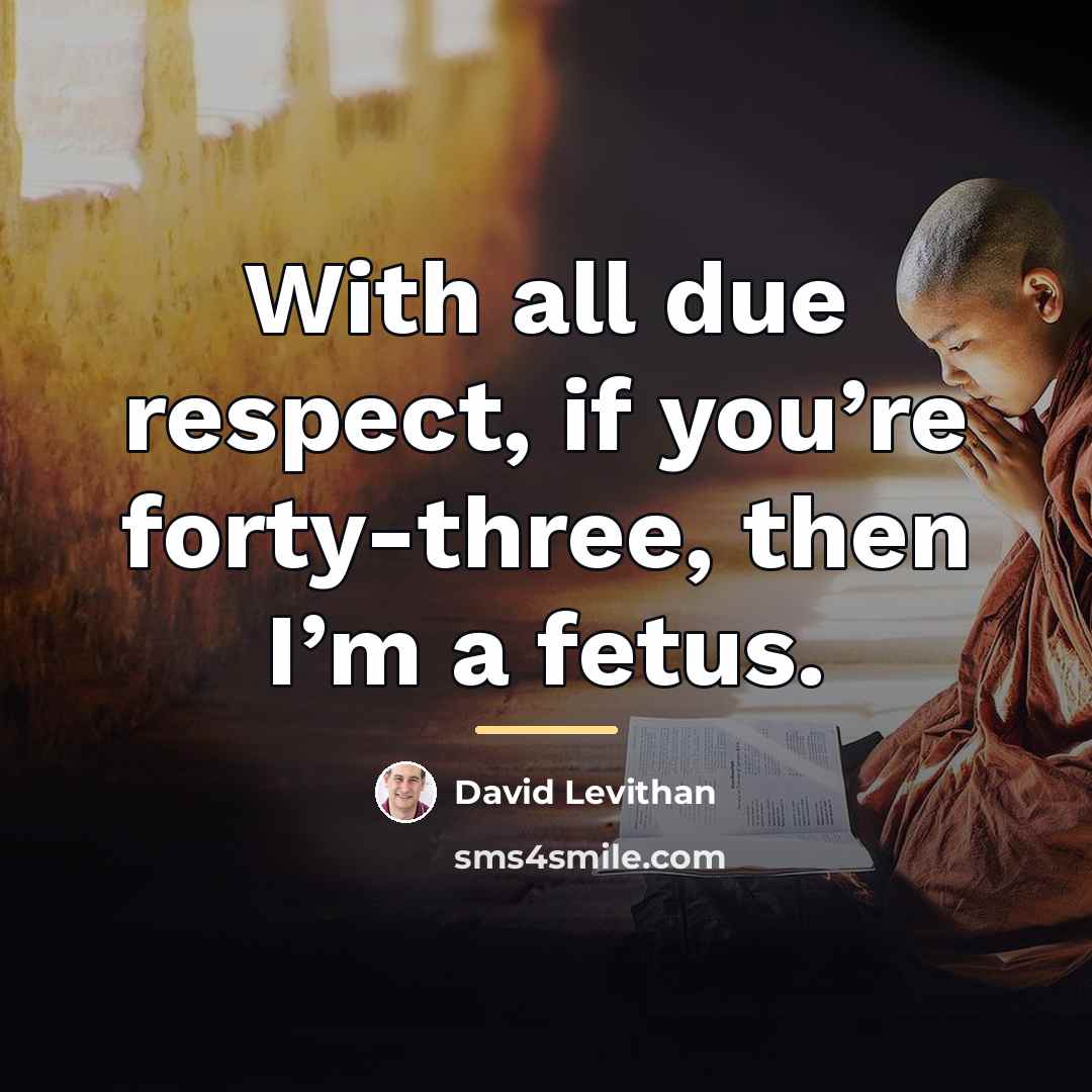 “With all due respect, if you’re forty-three, then I’m a…” quote by David Levithan