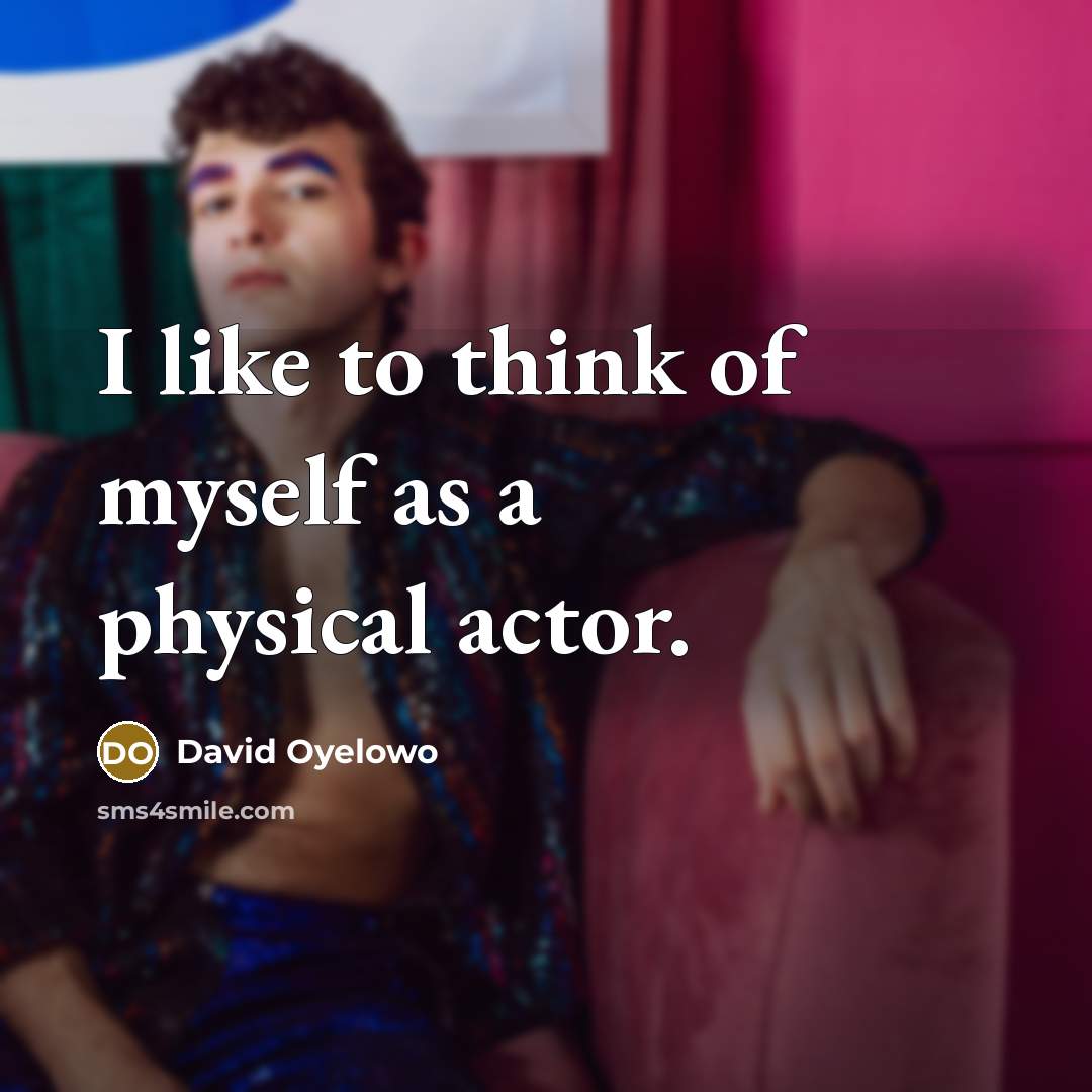 “I like to think of myself as a physical actor.…” quote by David Oyelowo