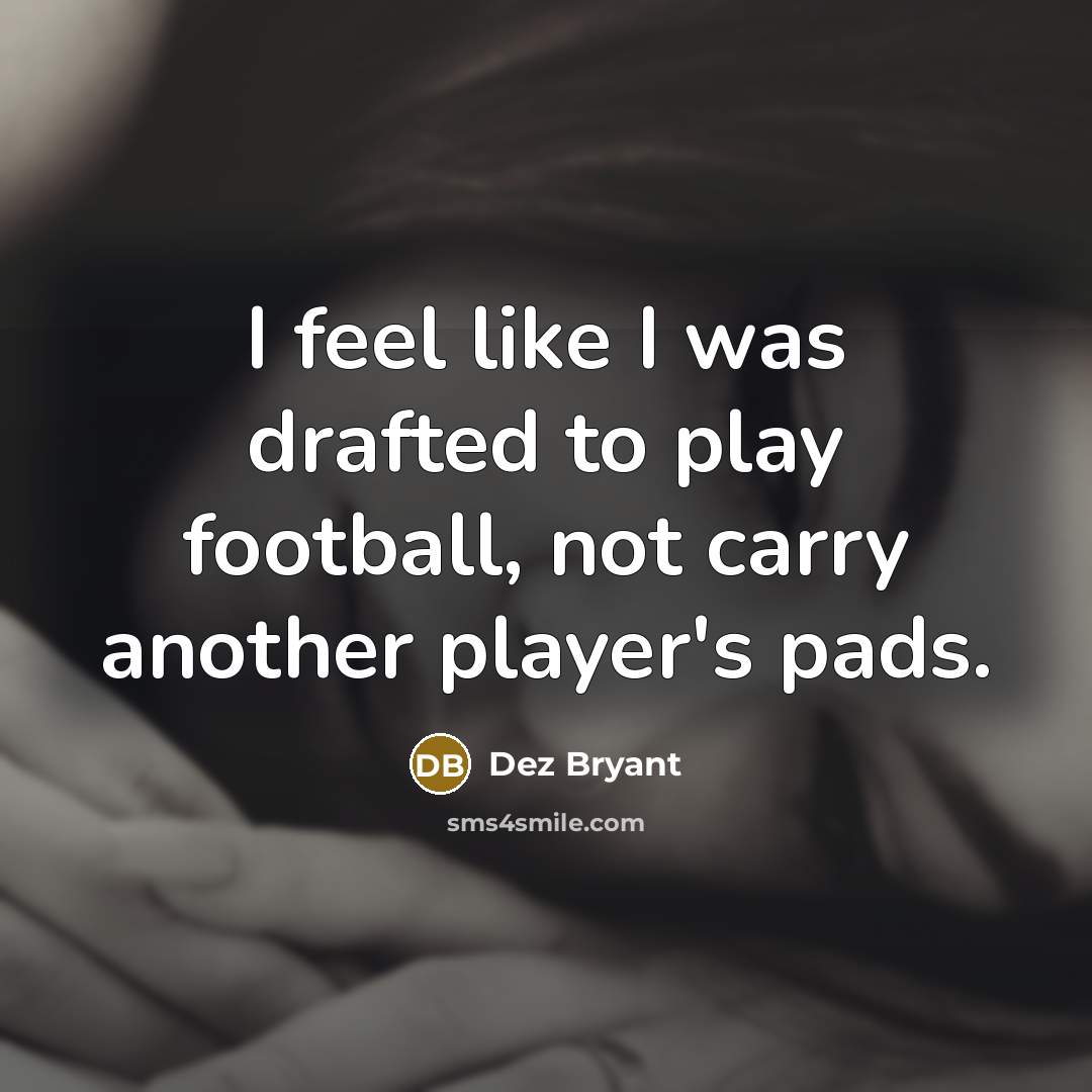 “I feel like I was drafted to play football, not carry another player's pads.” quote by Dez Bryant