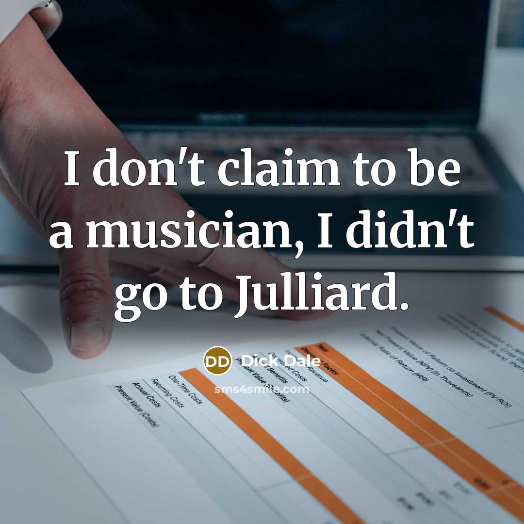 “I don't claim to be a musician, I didn't go to Julliard.” quote by Dick Dale
