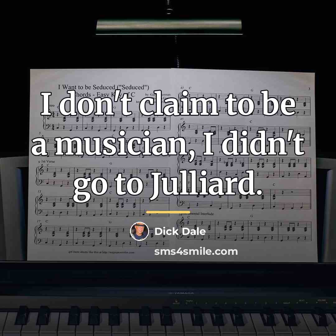 “I don't claim to be a musician, I didn't go…” quote by Dick Dale