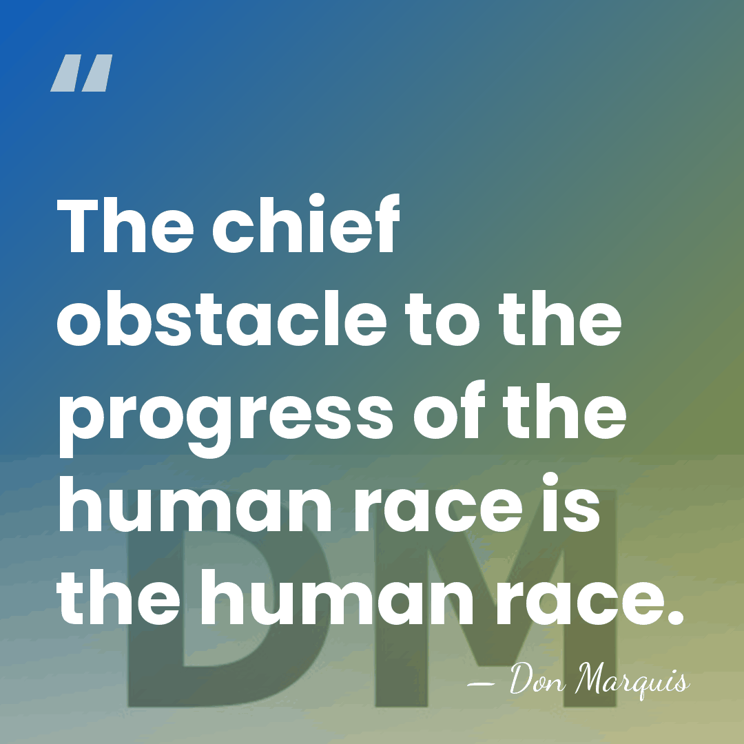The chief obstacle to the progress of the human race is the&hellip; - Don Marquis