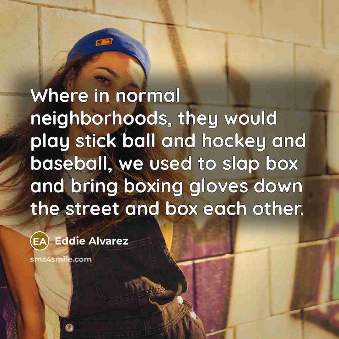 “Where in normal neighborhoods, they would play stick ball and…” quote by Eddie Alvarez