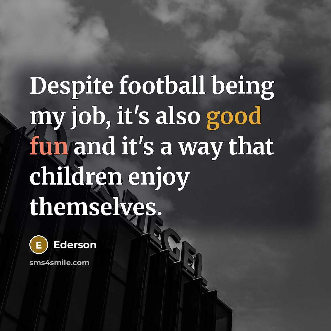 “Despite football being my job, it's also good fun and…” quote by Ederson