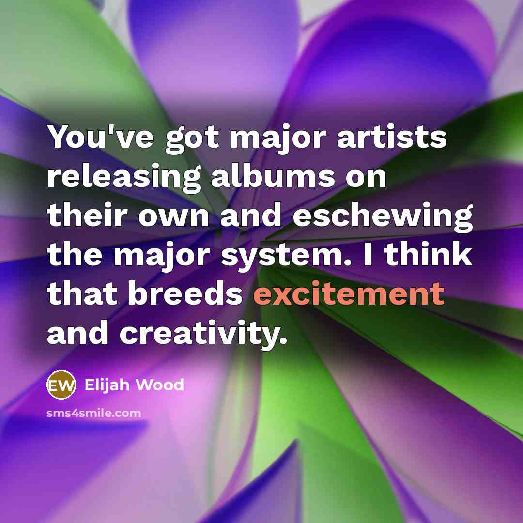 “You've got major artists releasing albums on their own and…” quote by Elijah Wood