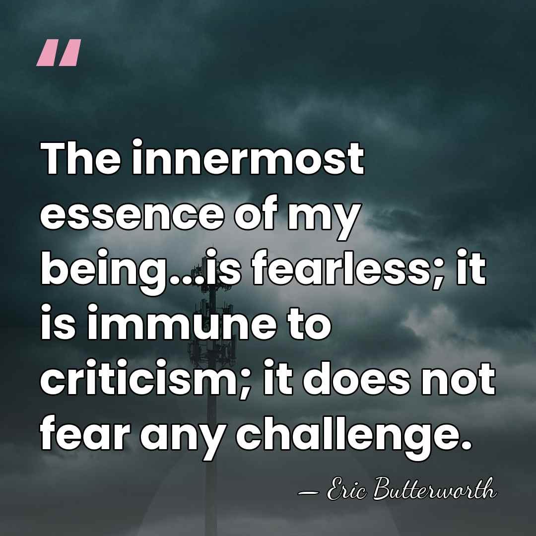The innermost essence of my being...is fearless; it is immune to criticism;&hellip; - Eric Butterworth