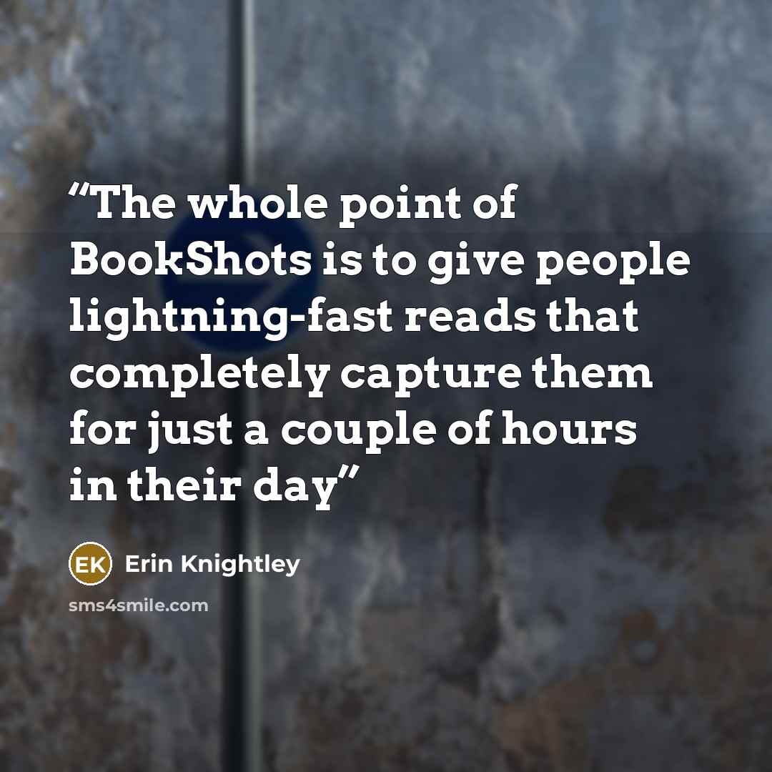 “The whole point of BookShots is to give people lightning-fast reads that completely capture them for just a couple of hours in their day” quote by Erin Knightley