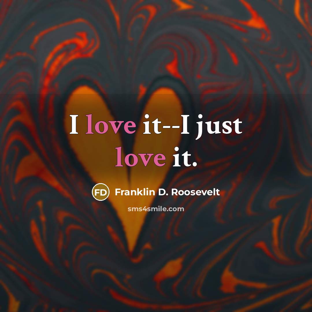 “I love it--I just love it.…” quote by Franklin D. Roosevelt