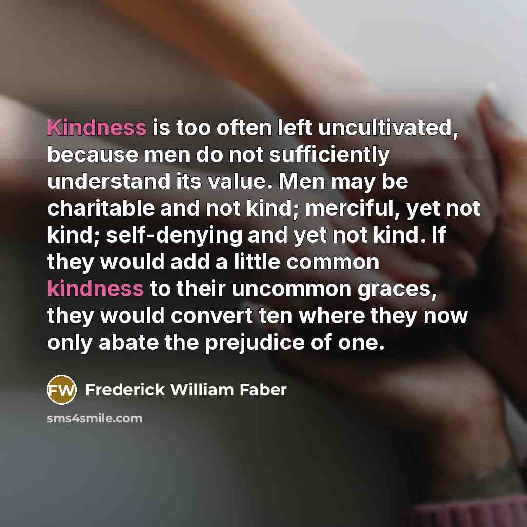 “Kindness is too often left uncultivated, because men do not…” quote by Frederick William Faber