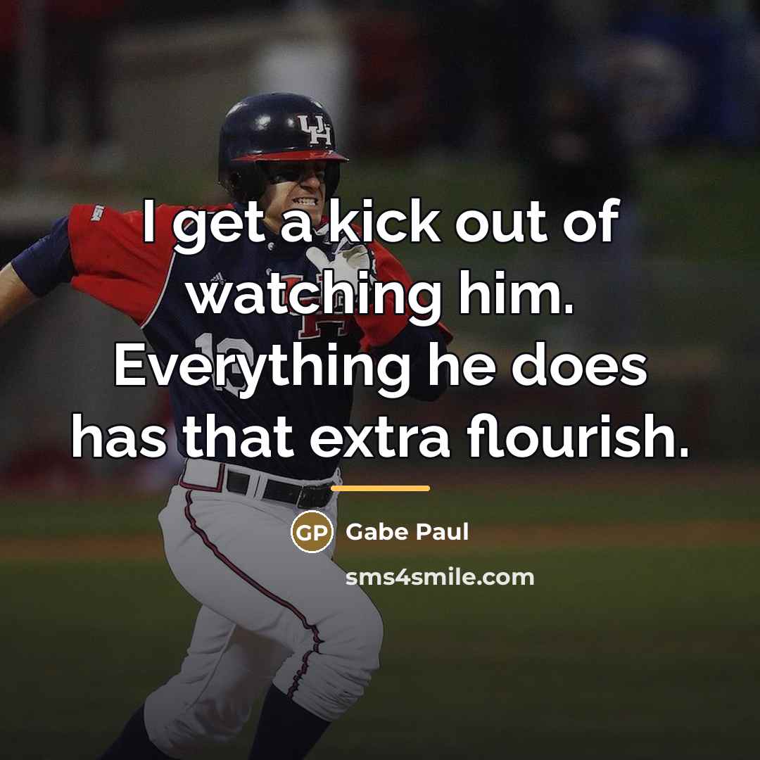 “I get a kick out of watching him. Everything he…” quote by Gabe Paul