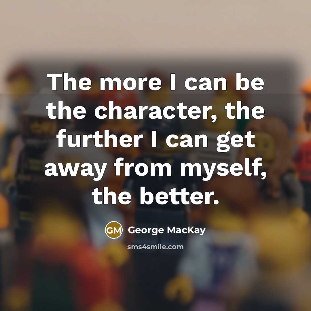 “The more I can be the character, the further I…” quote by George MacKay