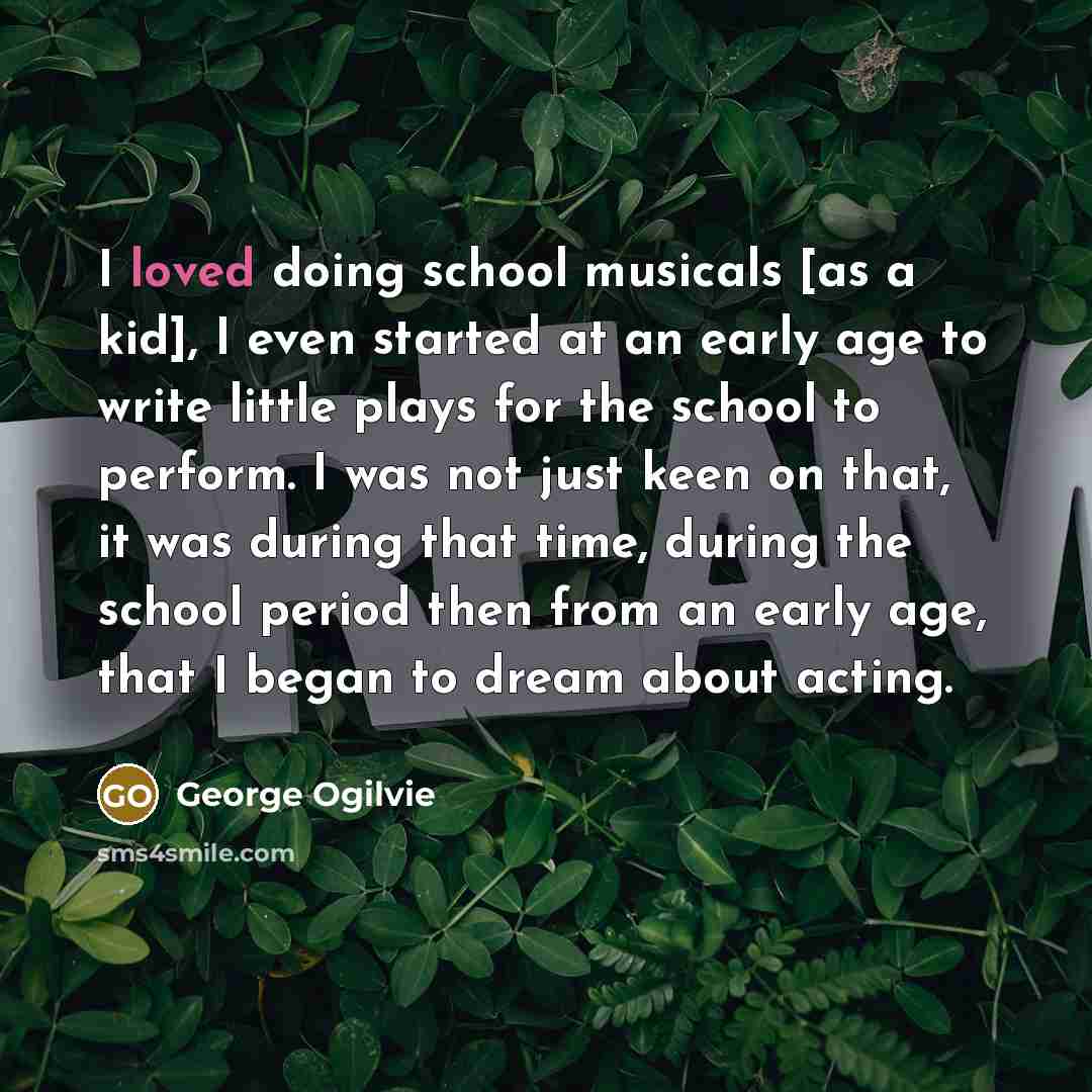 “I loved doing school musicals [as a kid], I even…” quote by George Ogilvie