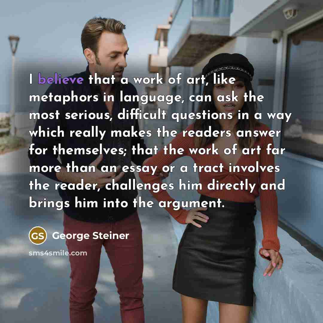 “I believe that a work of art, like metaphors in…” quote by George Steiner