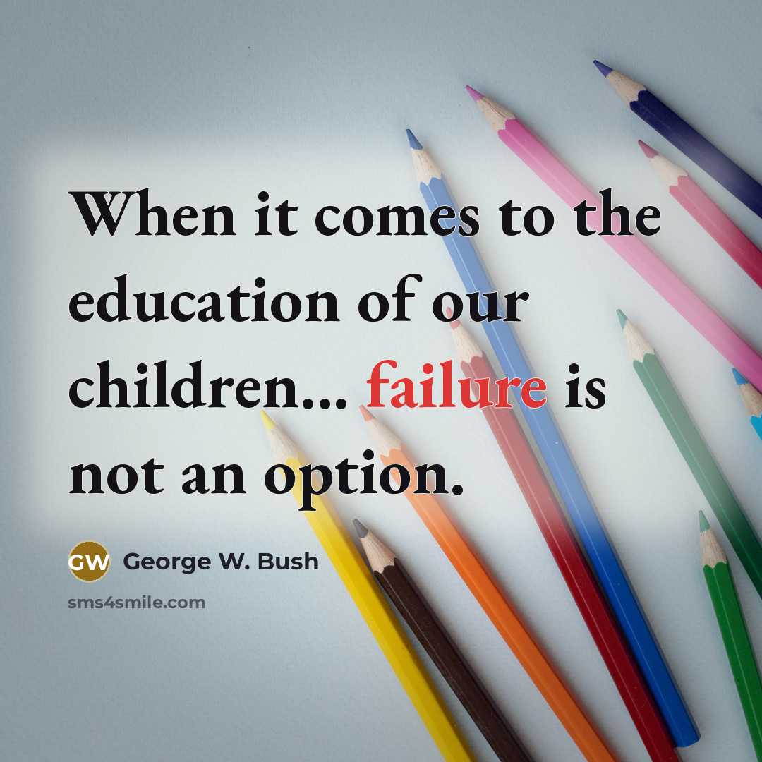 “When it comes to the education of our children... failure…” quote by George W. Bush