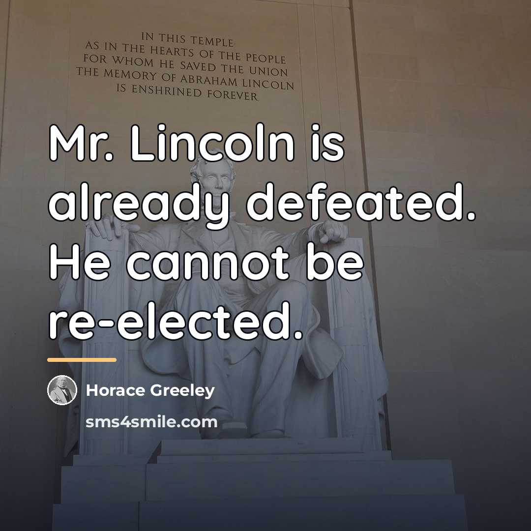 “Mr. Lincoln is already defeated. He cannot be re-elected.…” quote by Horace Greeley